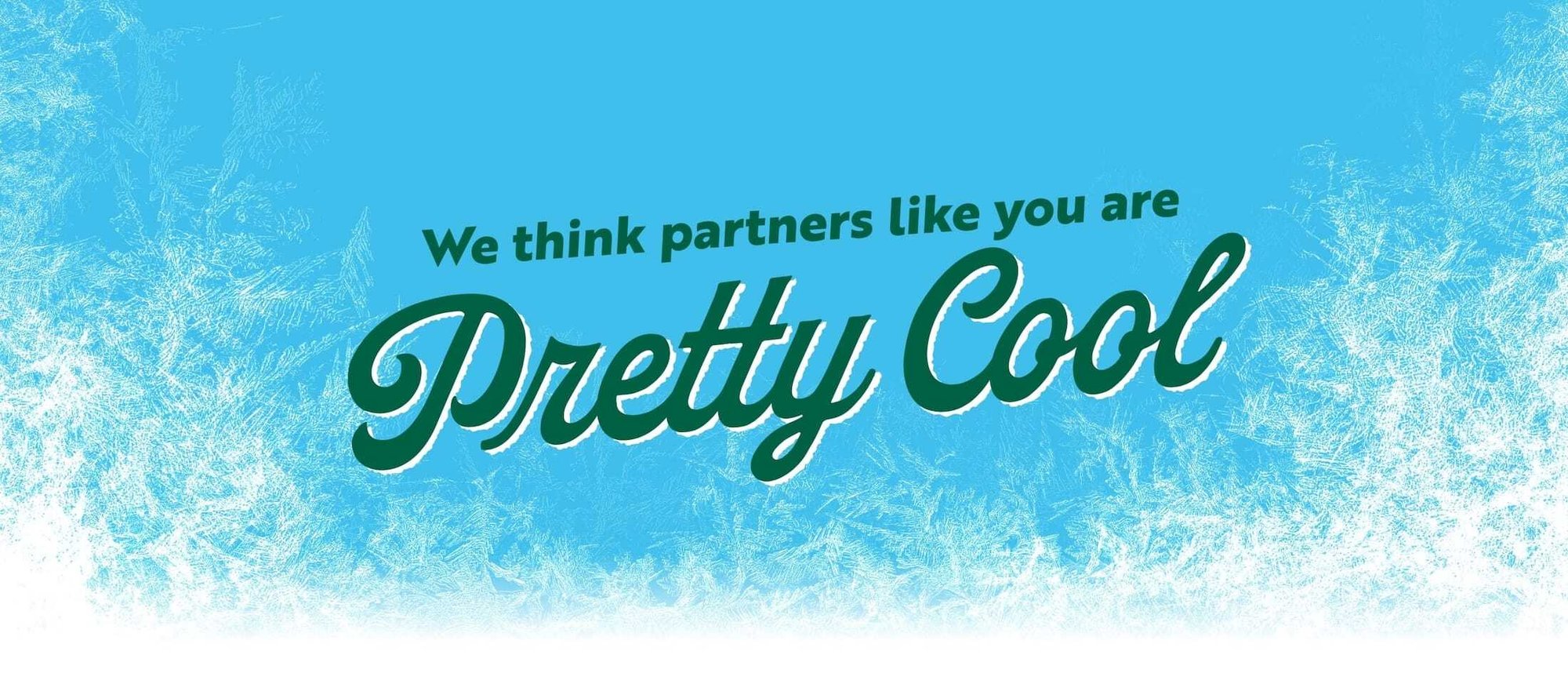 We think partners like you are Pretty Cool